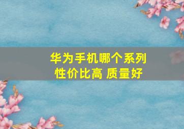 华为手机哪个系列性价比高 质量好